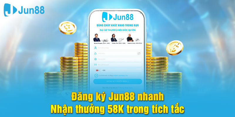 Đăng ký Jun88 nhận thưởng 58k tiền mặt về tài khoản